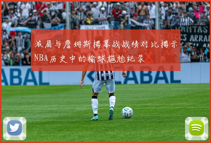 浓眉与詹姆斯揭幕战战绩对比揭示NBA历史中的输球尴尬纪录
