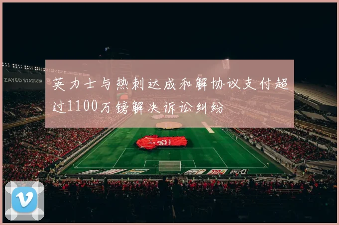 英力士与热刺达成和解协议支付超过1100万镑解决诉讼纠纷