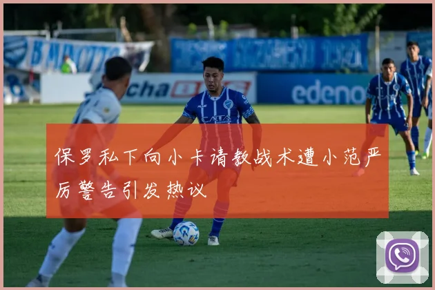 保罗私下向小卡请教战术遭小范严厉警告引发热议