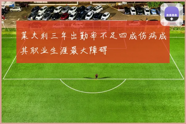 莱夫利三年出勤率不足四成伤病成其职业生涯最大障碍