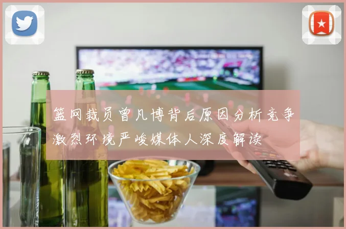 篮网裁员曾凡博背后原因分析竞争激烈环境严峻媒体人深度解读