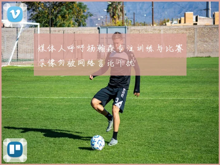 媒体人呼吁杨瀚森专注训练与比赛录像勿被网络言论干扰