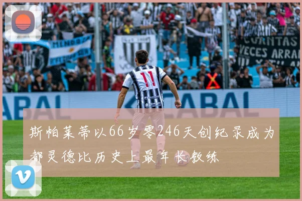 斯帕莱蒂以66岁零246天创纪录成为都灵德比历史上最年长教练
