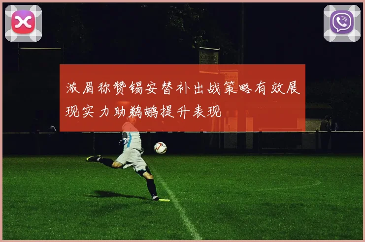 浓眉称赞锡安替补出战策略有效展现实力助鹈鹕提升表现