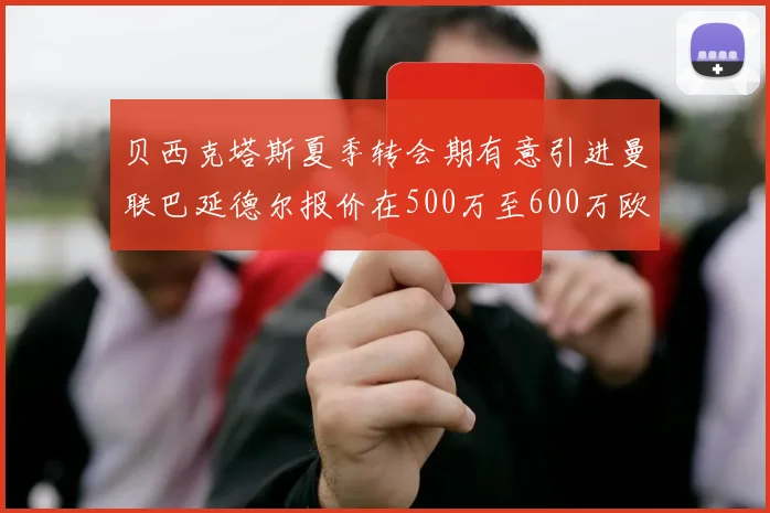贝西克塔斯夏季转会期有意引进曼联巴延德尔报价在500万至600万欧元之间