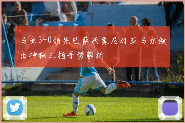马竞3-0领先巴萨西蒙尼对亚马尔做出神秘三指手势解析
