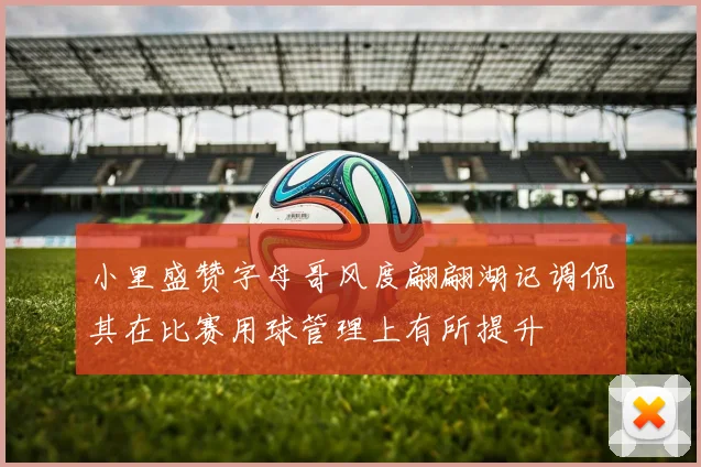 小里盛赞字母哥风度翩翩湖记调侃其在比赛用球管理上有所提升