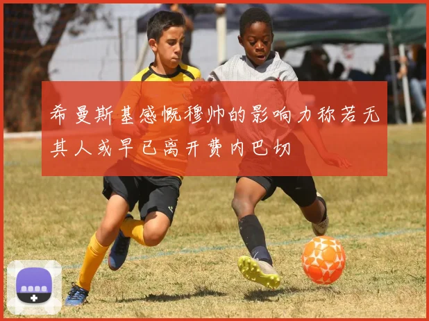 希曼斯基感慨穆帅的影响力称若无其人或早已离开费内巴切
