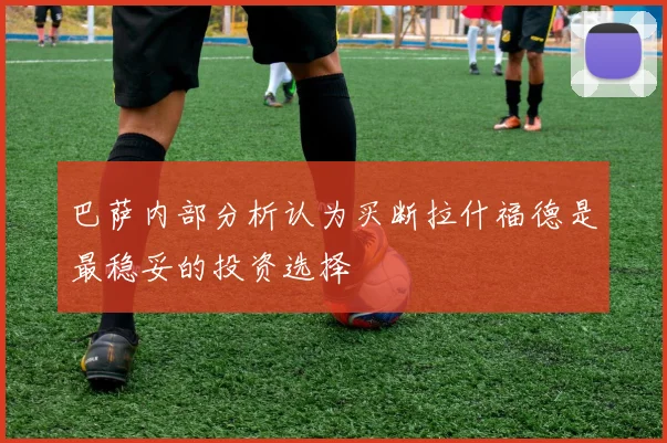 巴萨内部分析认为买断拉什福德是最稳妥的投资选择