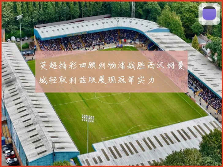 英超精彩回顾利物浦战胜西汉姆曼城轻取利兹联展现冠军实力