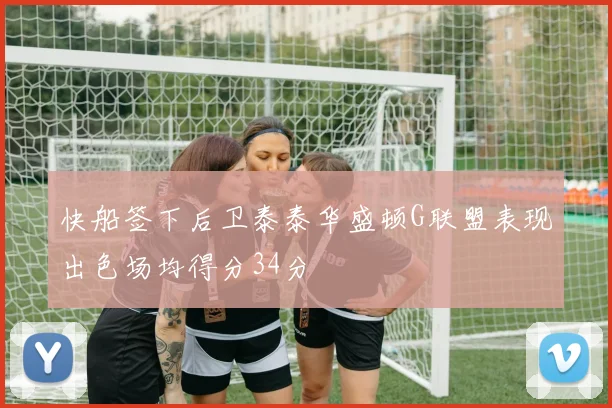 快船签下后卫泰泰华盛顿G联盟表现出色场均得分34分