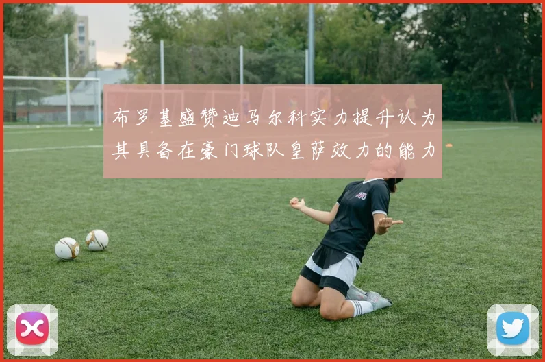布罗基盛赞迪马尔科实力提升认为其具备在豪门球队皇萨效力的能力