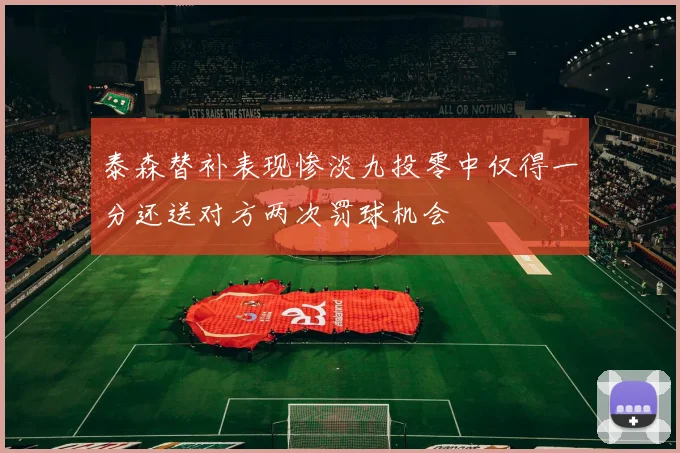 泰森替补表现惨淡九投零中仅得一分还送对方两次罚球机会