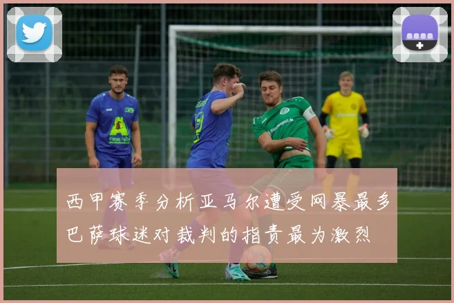 西甲赛季分析亚马尔遭受网暴最多巴萨球迷对裁判的指责最为激烈