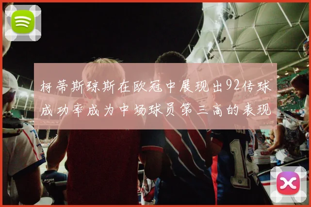 柯蒂斯琼斯在欧冠中展现出92传球成功率成为中场球员第三高的表现