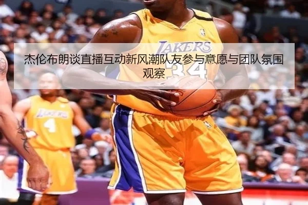 杰伦布朗谈直播互动新风潮队友参与意愿与团队氛围观察 - mksports
